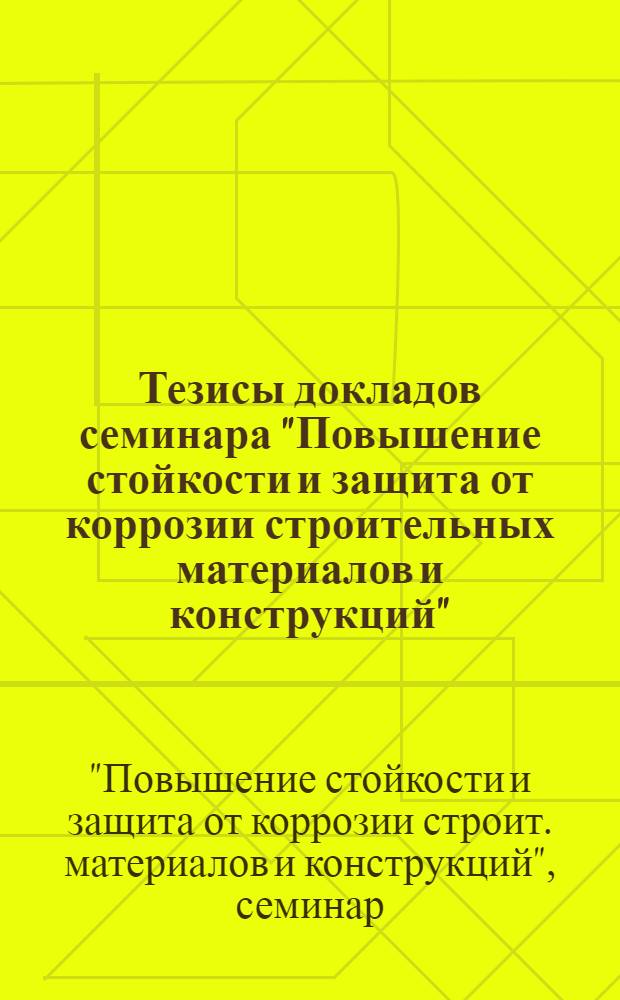 Тезисы докладов семинара "Повышение стойкости и защита от коррозии строительных материалов и конструкций", 18-19 февр.