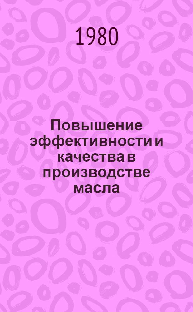 Повышение эффективности и качества в производстве масла : Сб. статей