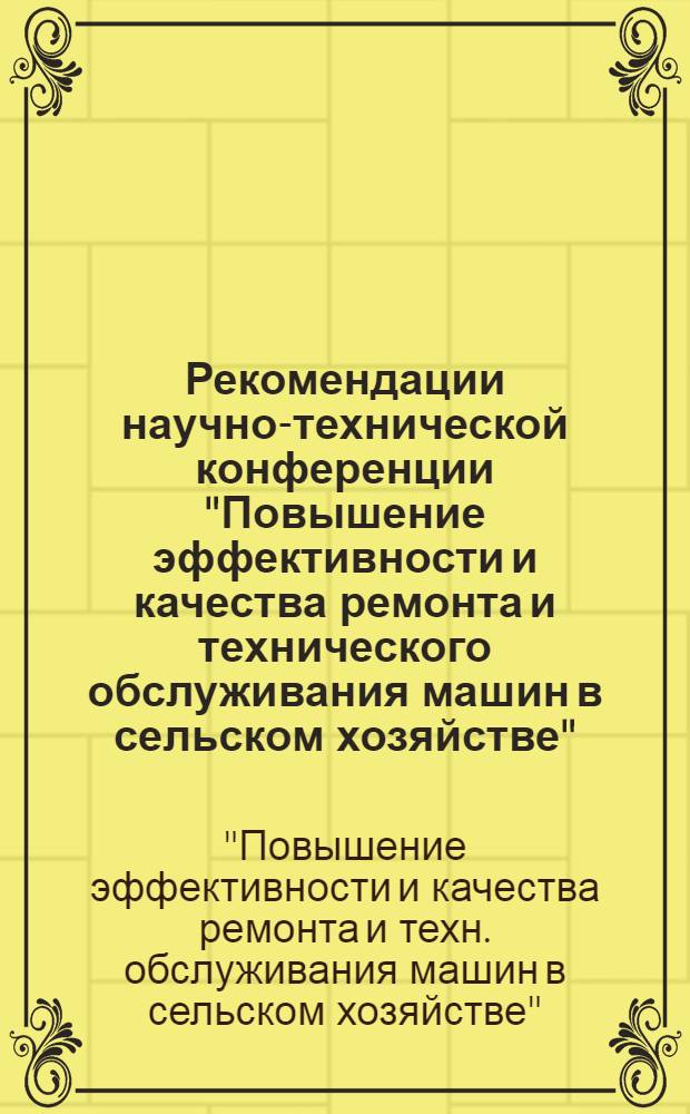 Рекомендации научно-технической конференции "Повышение эффективности и качества ремонта и технического обслуживания машин в сельском хозяйстве" (9-11 апреля 1980 г.)