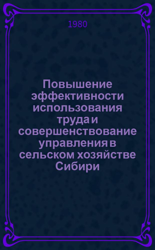 Повышение эффективности использования труда и совершенствование управления в сельском хозяйстве Сибири : Сб. науч. тр