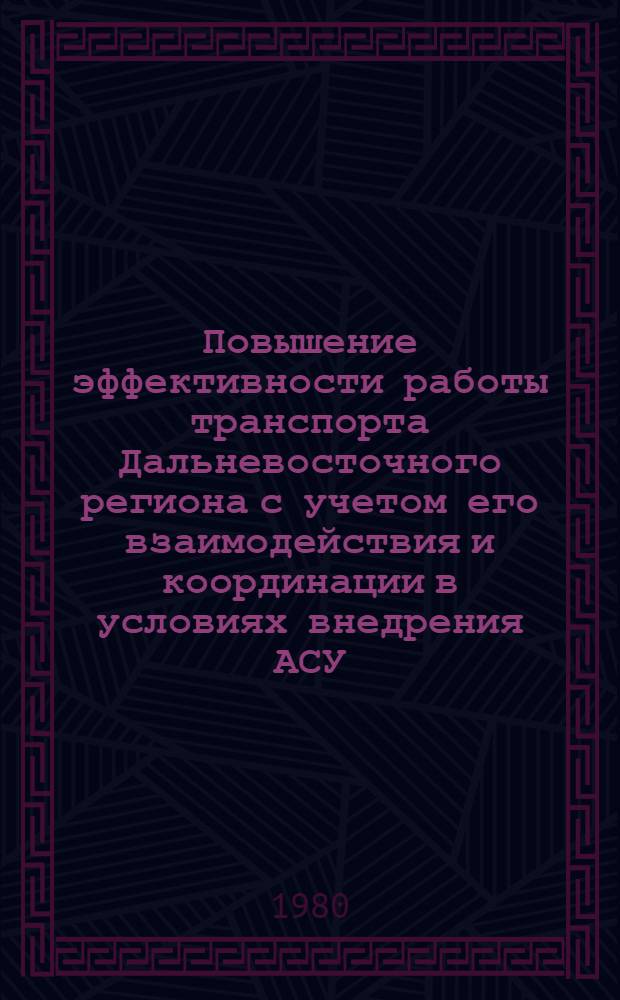 Повышение эффективности работы транспорта Дальневосточного региона с учетом его взаимодействия и координации в условиях внедрения АСУ : Материалы Краев. науч.-практ. конф