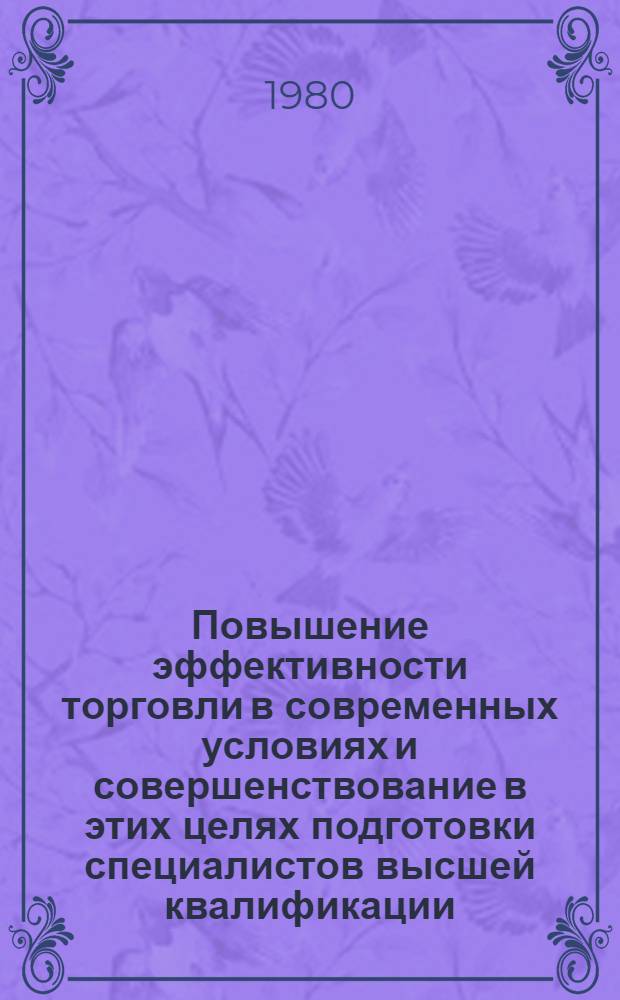 Повышение эффективности торговли в современных условиях и совершенствование в этих целях подготовки специалистов высшей квалификации : Сб. науч. тр. : (Юбил. выпуск)