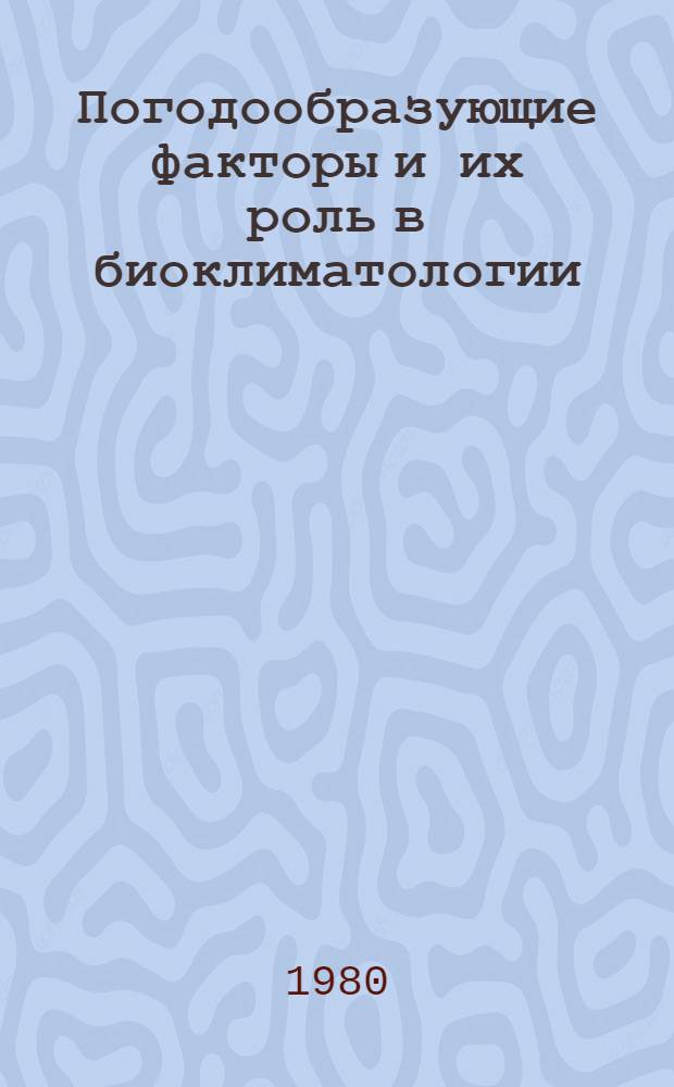Погодообразующие факторы и их роль в биоклиматологии : Сб. статей