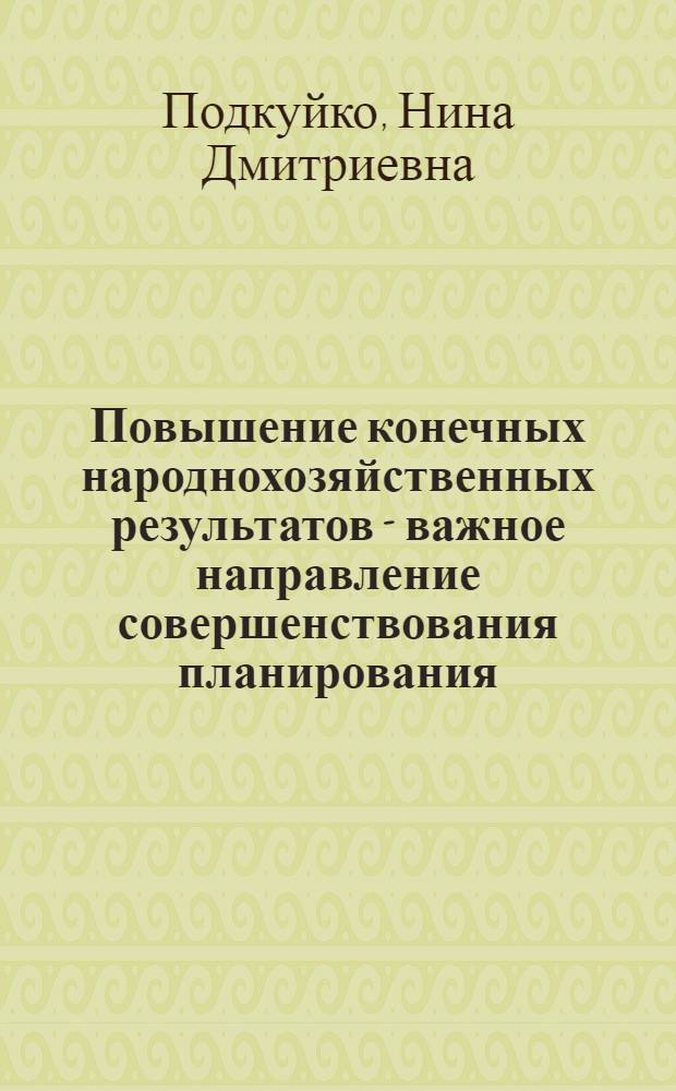Повышение конечных народнохозяйственных результатов - важное направление совершенствования планирования