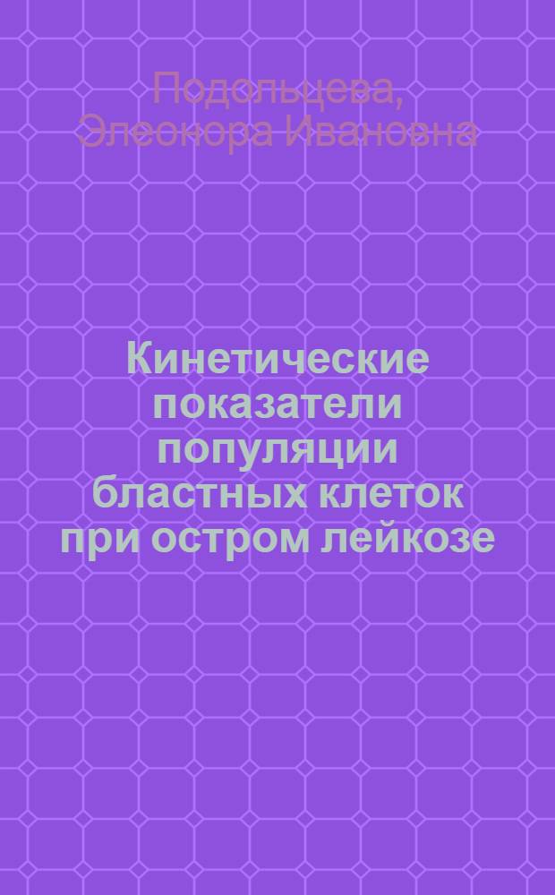 Кинетические показатели популяции бластных клеток при остром лейкозе : Автореф. дис. на соиск. учен. степ. канд. мед. наук : (14.00.29)