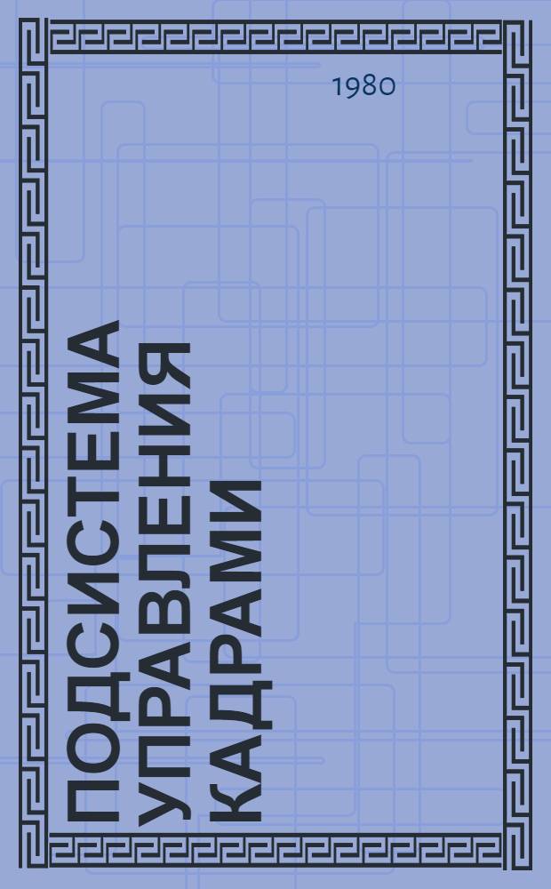 Подсистема управления кадрами : Метод. указания по эксплуатации комплекса задач "ИПС-кадры" на информ. массивах номенклатуры М-ва аппарата м-в союз. республик, всесоюз. и произв. об-ний