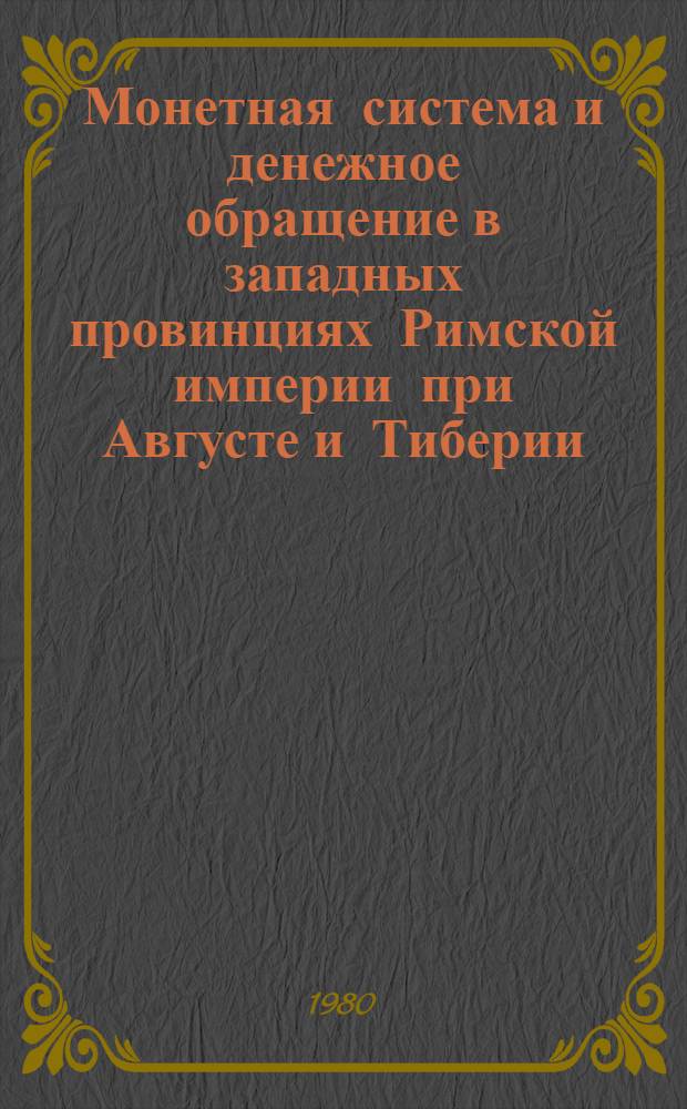 Монетная система и денежное обращение в западных провинциях Римской империи при Августе и Тиберии : Автореф. дис. на соиск. учен. степ. канд. ист. наук : (07.00.03)