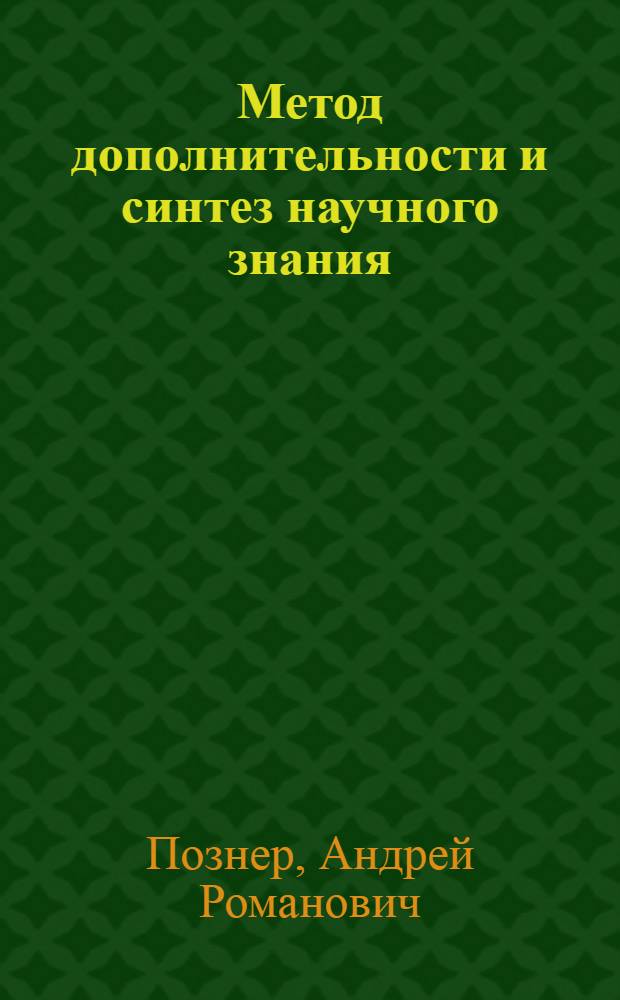 Метод дополнительности и синтез научного знания : Автореф. дис. на соиск. учен. степ. д-ра филос. наук : (09.00.08)