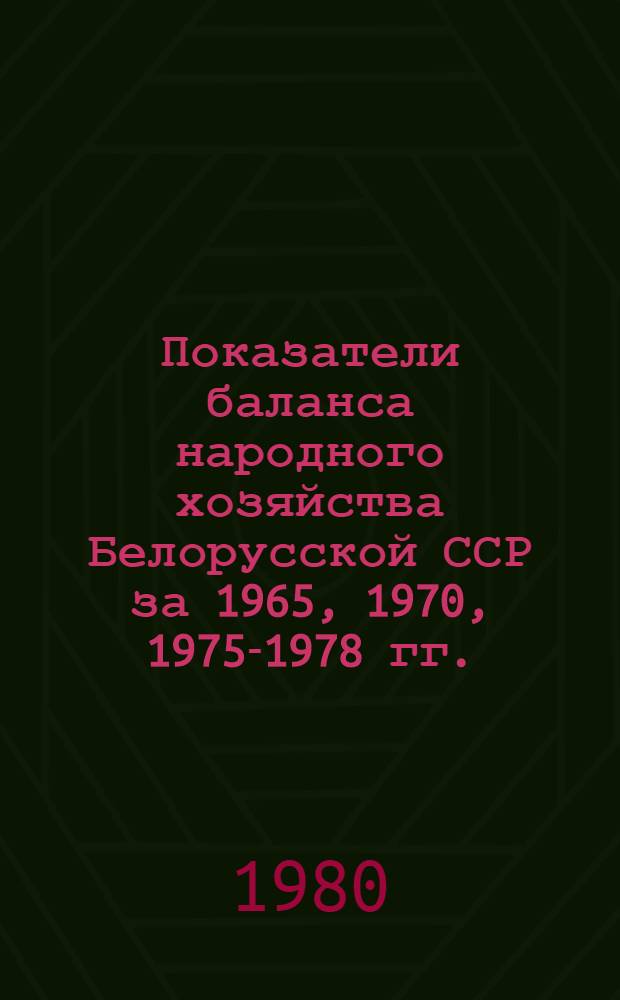 Показатели баланса народного хозяйства Белорусской ССР [за 1965, 1970, 1975-1978 гг.] : Стат. сб