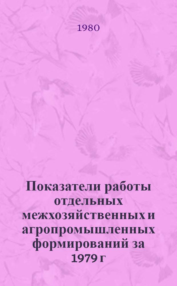 Показатели работы отдельных межхозяйственных и агропромышленных формирований за 1979 г.