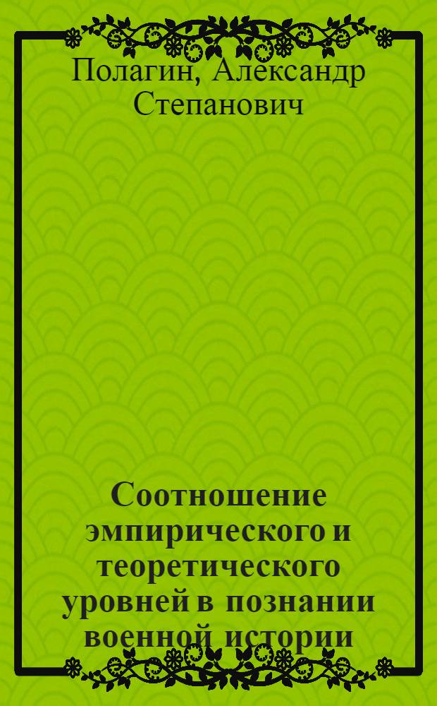 Соотношение эмпирического и теоретического уровней в познании военной истории : Автореф. дис. на соиск. учен. степ. канд. филос. наук : (09.00.01)