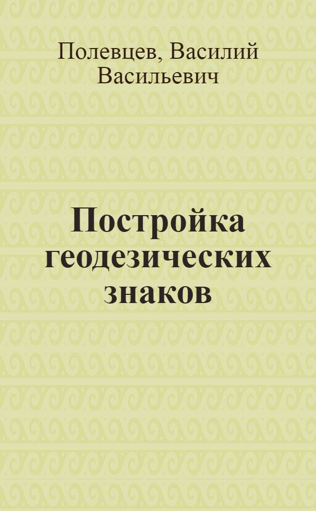 Постройка геодезических знаков : Учеб. пособие для топогр. техникумов