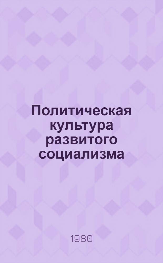 Политическая культура развитого социализма : Метод. рекомендации в помощь пропагандистам, лекторам, политинформаторам