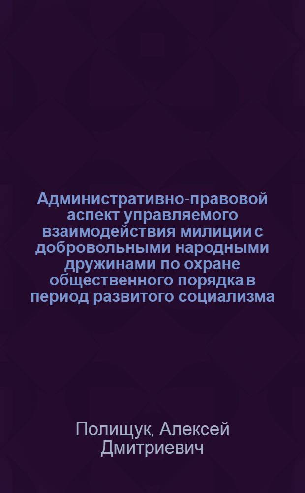 Административно-правовой аспект управляемого взаимодействия милиции с добровольными народными дружинами по охране общественного порядка в период развитого социализма : Автореф. дис. на соиск. учен. степ. канд. юрид. наук : (12.00.02)
