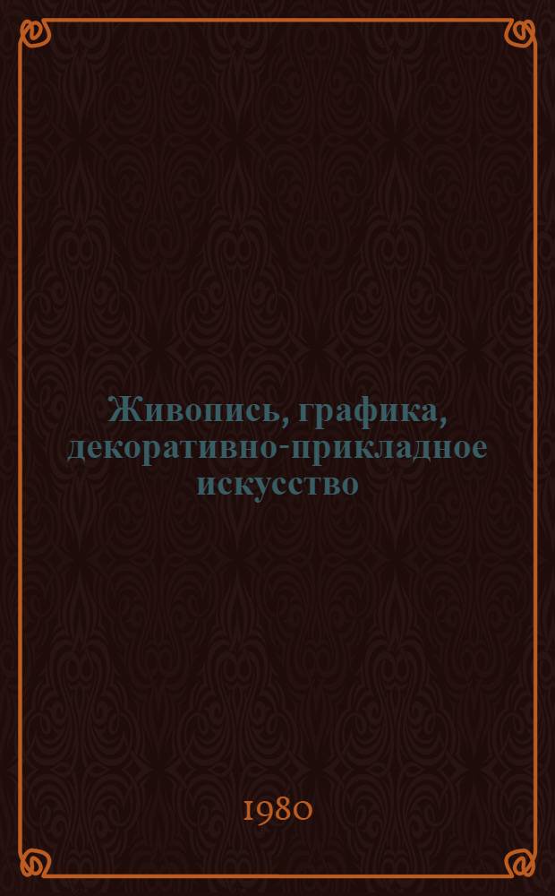 Живопись, графика, декоративно-прикладное искусство : Каталог персон. выставки работ художника-любителя Полковникова Александра Григорьевича