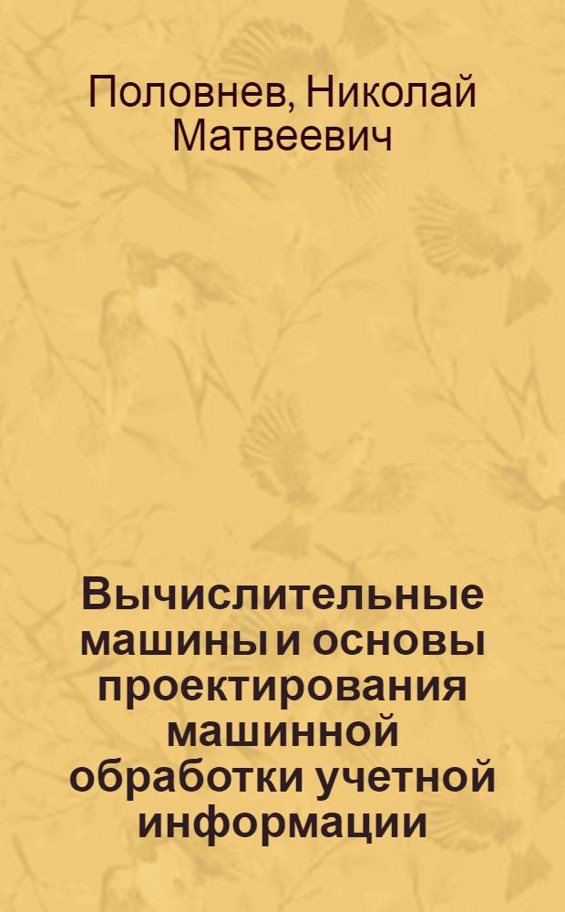 Вычислительные машины и основы проектирования машинной обработки учетной информации : Учеб. пособие для подгот. и повышения квалификации ст. бухгалтеров