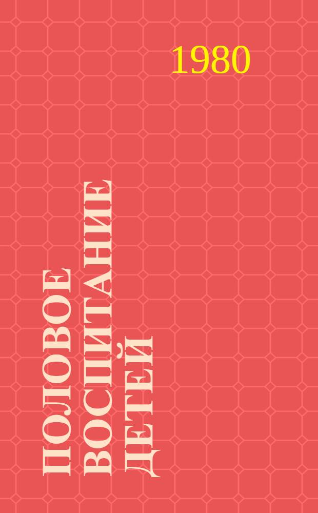 Половое воспитание детей : (Метод. материалы в помощь лектору)