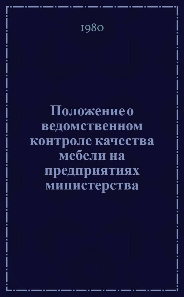 Положение о ведомственном контроле качества мебели на предприятиях министерства : Утв. М-вом лесн. и деревообраб. пром-сти СССР 12.11.79