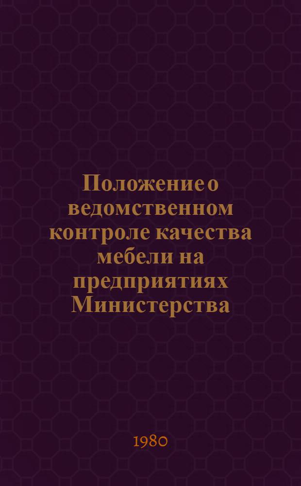 Положение о ведомственном контроле качества мебели на предприятиях Министерства : Утв. М-вом лесн. и деревообраб. пром-сти СССР 12.11.79