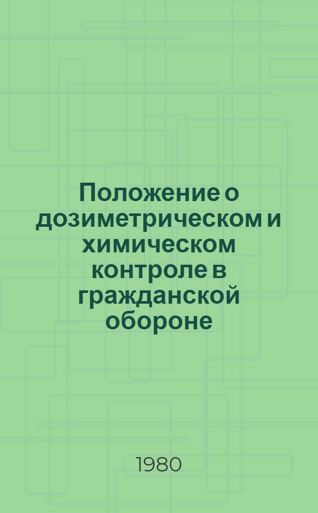 Положение о дозиметрическом и химическом контроле в гражданской обороне : Введ. в действие приказом начальника гражд. обороны СССР 1980 г. № 9