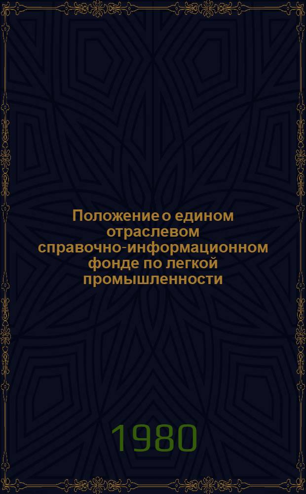 Положение о едином отраслевом справочно-информационном фонде по легкой промышленности : Утв. Техн. упр. М-ва лег. пром-сти СССР 05.03.80