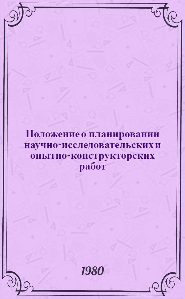 Положение о планировании научно-исследовательских и опытно-конструкторских работ : Утв. Гос. ком. СССР по гидрометеорологии и контролю природ. среды 06.05.80