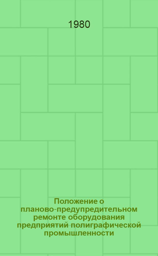 Положение о планово-предупредительном ремонте оборудования предприятий полиграфической промышленности : Утв. Госкомиздатом СССР 06.06.79 : Введ. в действие 01.03.80