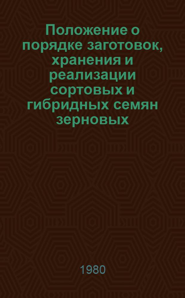 Положение о порядке заготовок, хранения и реализации сортовых и гибридных семян зерновых, масличных культур и трав : Утв. М-вом сел. хоз-ва СССР и М-вом заготовок СССР 11.07.80