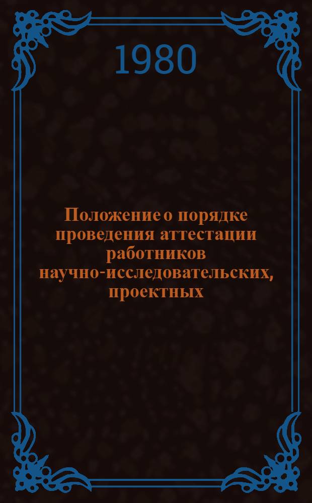 Положение о порядке проведения аттестации работников научно-исследовательских, проектных, конструкторских, проектно-конструкторских, технологических организаций и научно-исследовательских подразделений высших учебных заведений : Утв. Гос. ком. Совета Министров СССР по науке и технике и Госстроя СССР 05.05.69 : С изм. и доп.