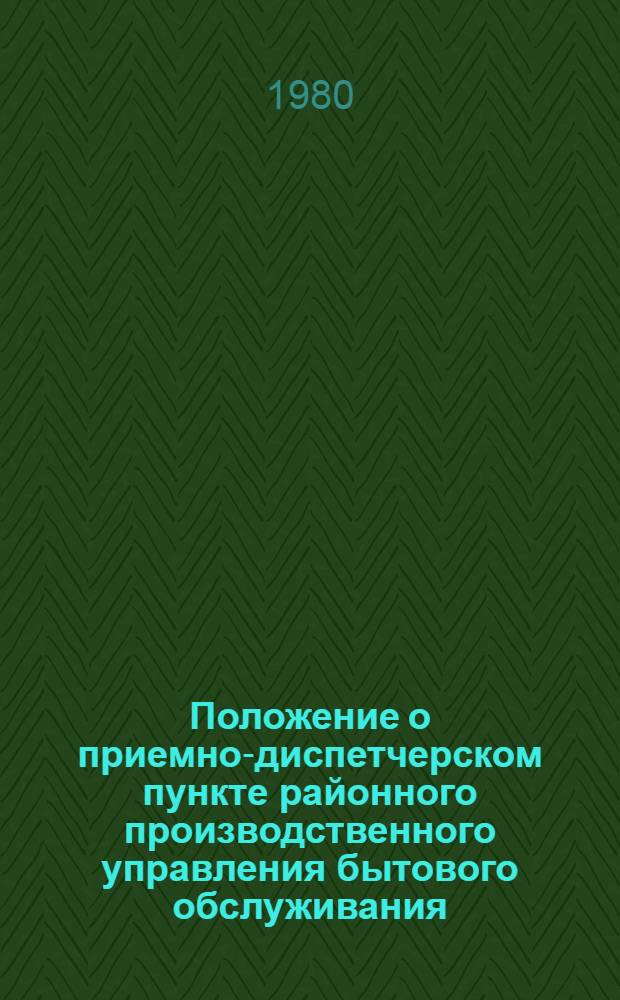 Положение о приемно-диспетчерском пункте районного производственного управления бытового обслуживания : Утв. М-вом быт. обслуж. населения БССР 11.11.80