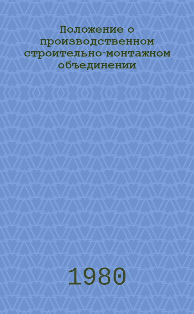 Положение о производственном строительно-монтажном объединении : Изд. офиц. : Утв. Гос. ком. СССР по делам стр-ва 06.11.79