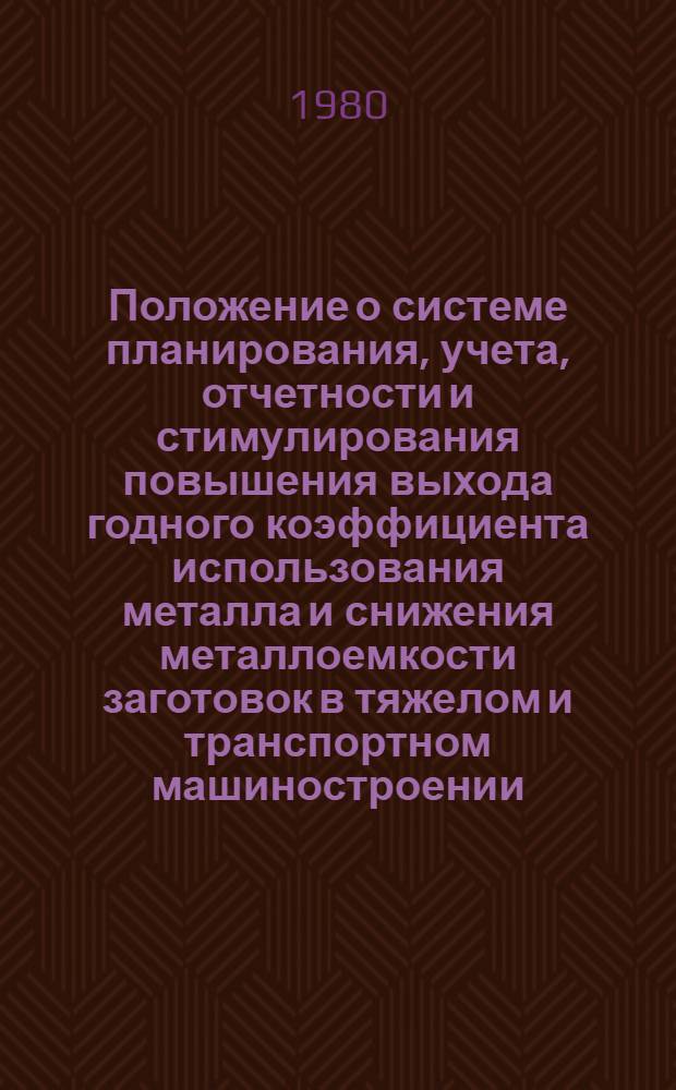 Положение о системе планирования, учета, отчетности и стимулирования повышения выхода годного коэффициента использования металла и снижения металлоемкости заготовок в тяжелом и транспортном машиностроении