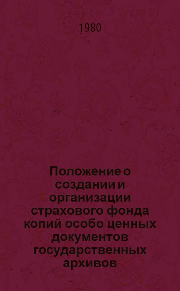 Положение о создании и организации страхового фонда копий особо ценных документов государственных архивов : Утв. Гл. арх. упр. при Совете Министров СССР 24.03.80