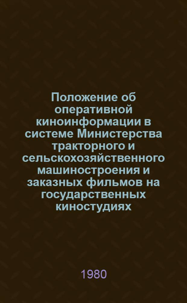 Положение об оперативной киноинформации в системе Министерства тракторного и сельскохозяйственного машиностроения и заказных фильмов на государственных киностудиях : Утв. Техн. упр. 16.04.80