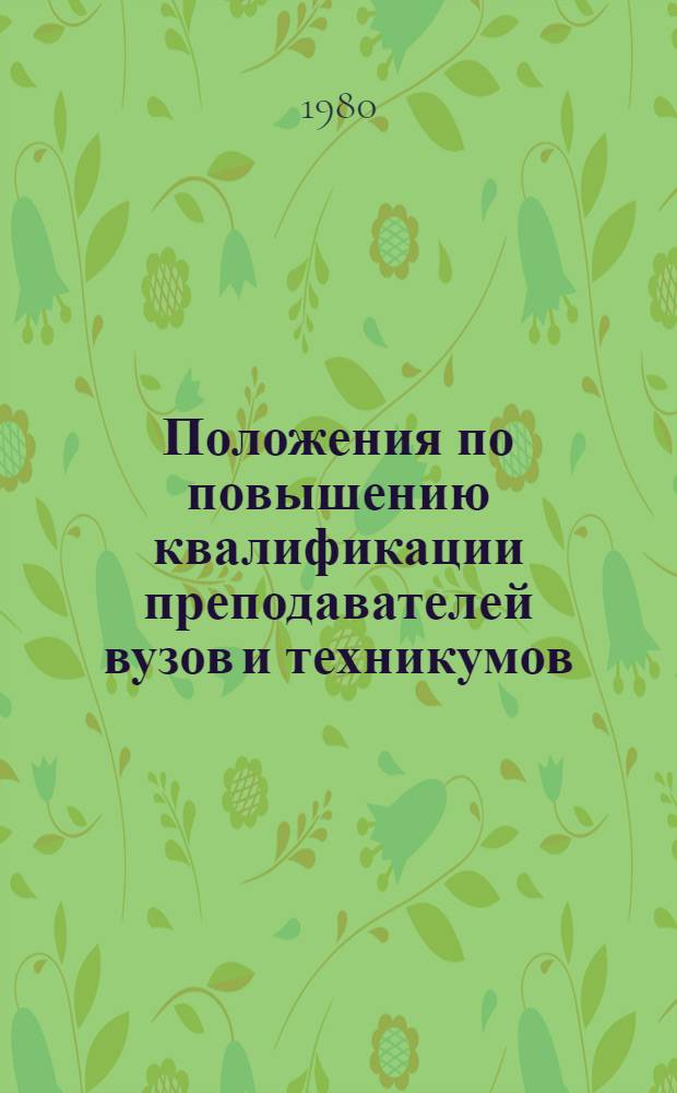 Положения по повышению квалификации преподавателей вузов и техникумов : Утв. Гл. упр. высш. и сред. с.-х. образования М-ва сел. хоз-ва СССР 06.02.80