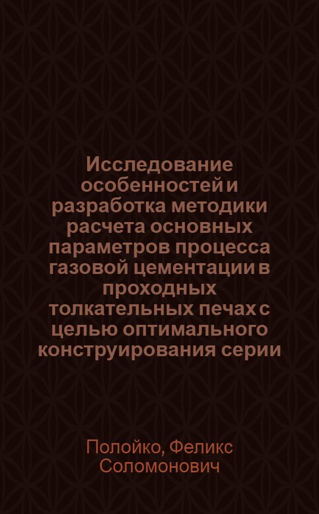 Исследование особенностей и разработка методики расчета основных параметров процесса газовой цементации в проходных толкательных печах с целью оптимального конструирования серии : Автореф. дис. на соиск. учен. степ. канд. техн. наук : (05.16.01)