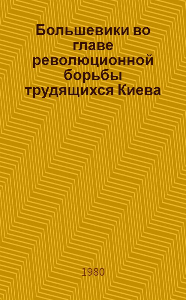 Большевики во главе революционной борьбы трудящихся Киева : (К 1500-летию Киева)