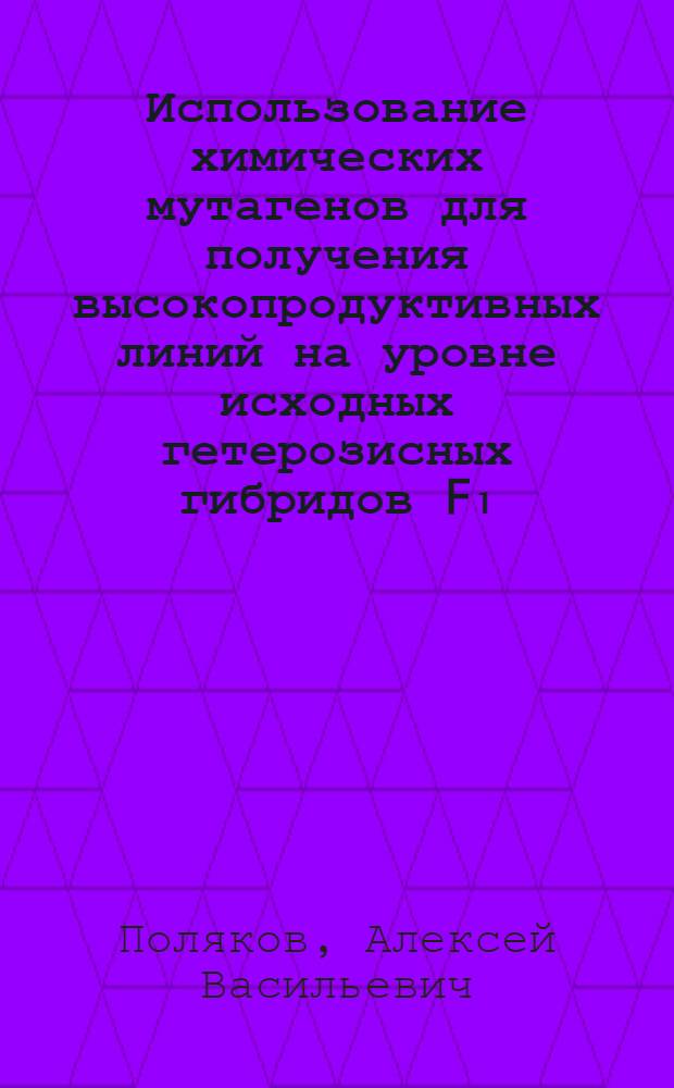Использование химических мутагенов для получения высокопродуктивных линий на уровне исходных гетерозисных гибридов F₁ : (На прим. овощного гороха) : Автореф. дис. на соиск. учен. степ. канд. с.-х. наук : (06.01.05)