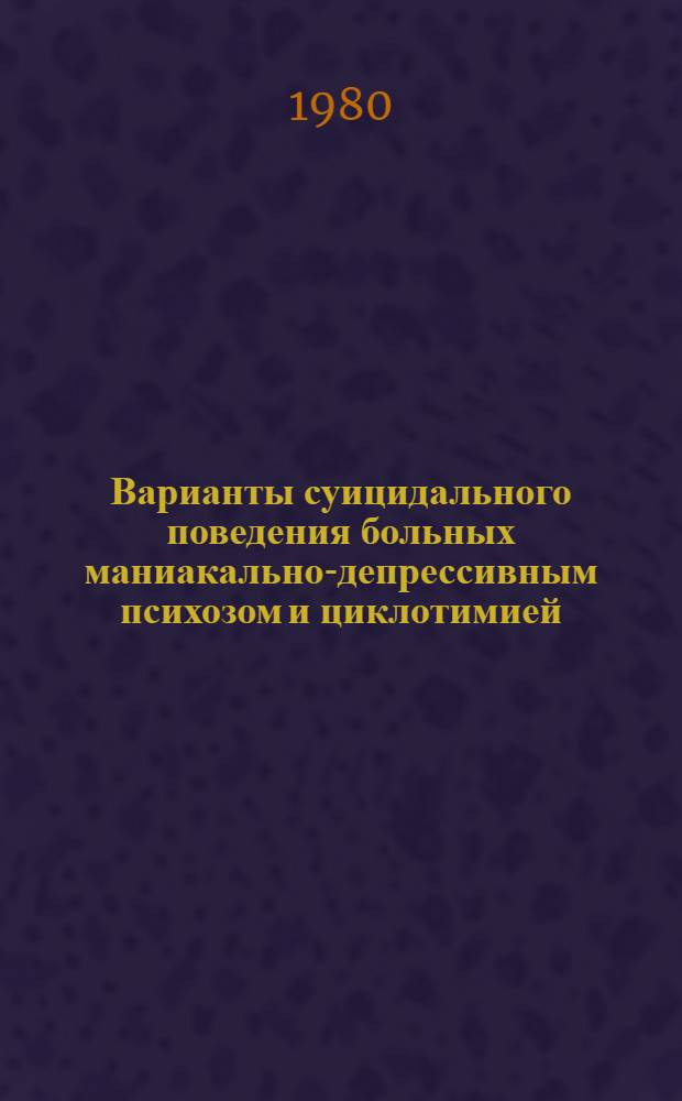 Варианты суицидального поведения больных маниакально-депрессивным психозом и циклотимией : Автореф. дис. на соиск. учен. степ. канд. мед. наук : (14.00.18)
