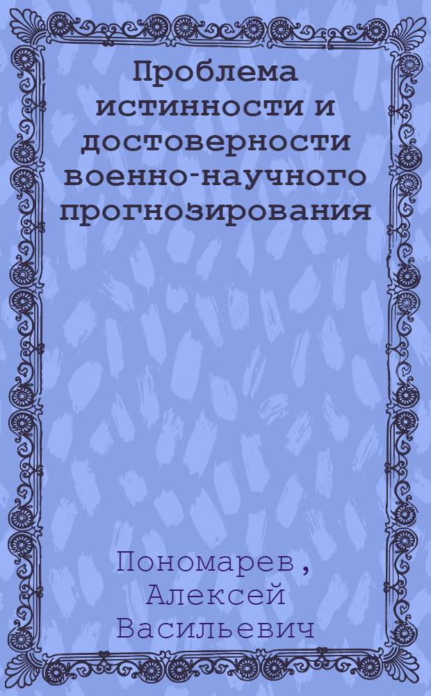 Проблема истинности и достоверности военно-научного прогнозирования : Автореф. дис. на соиск. учен. степ. канд. филос. наук : (09.00.01)