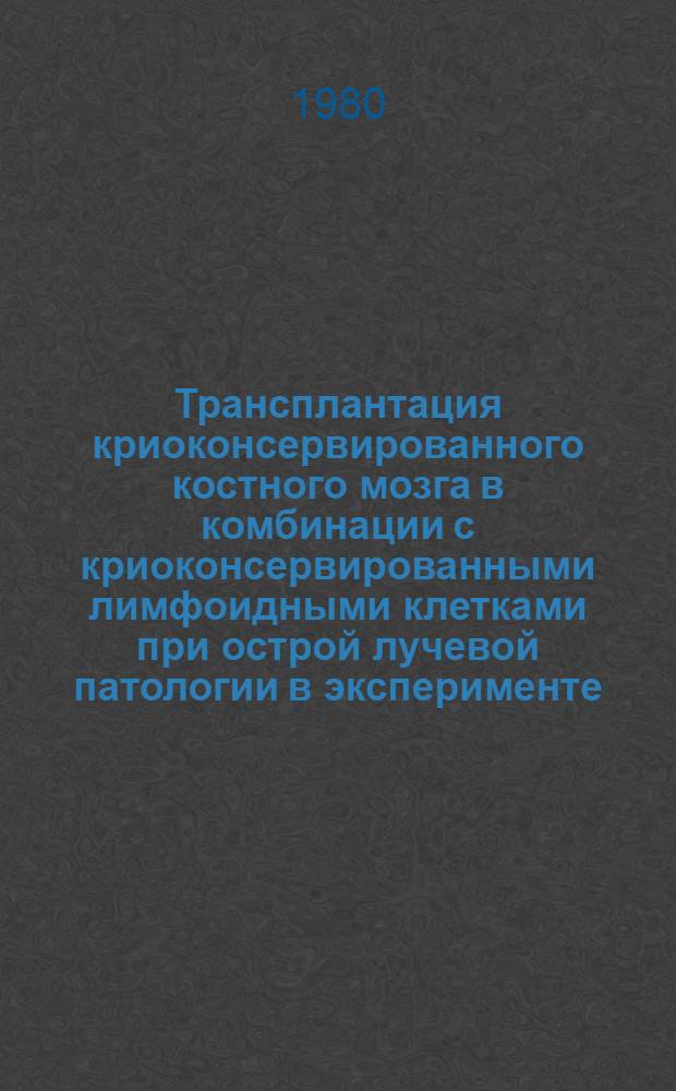 Трансплантация криоконсервированного костного мозга в комбинации с криоконсервированными лимфоидными клетками при острой лучевой патологии в эксперименте : Автореф. дис. на соиск. учен. степ. канд. мед. наук : (03.00.01)