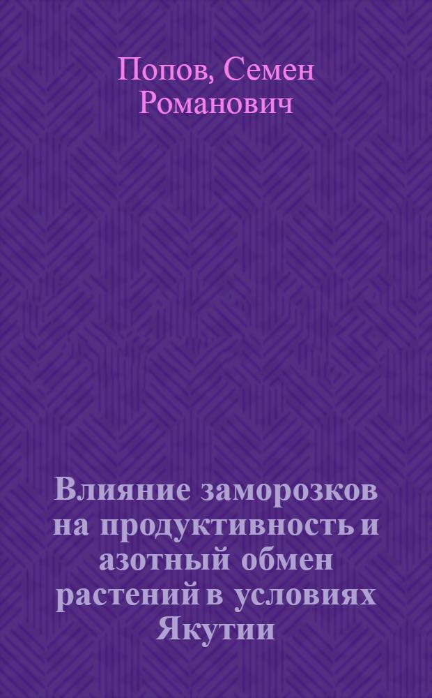 Влияние заморозков на продуктивность и азотный обмен растений в условиях Якутии : Автореф. дис. на соиск. учен. степ. канд. биол. наук : (03.00.12)