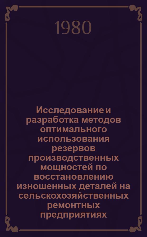 Исследование и разработка методов оптимального использования резервов производственных мощностей по восстановлению изношенных деталей на сельскохозяйственных ремонтных предприятиях : Автореф. дис. на соиск. учен. степ. канд. техн. наук : (05.20.03)