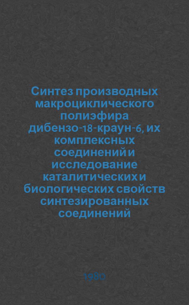Синтез производных макроциклического полиэфира дибензо-18-краун-6, их комплексных соединений и исследование каталитических и биологических свойств синтезированных соединений : Автореф. дис. на соиск. учен. степ. канд. хим. наук : (02.00.03)