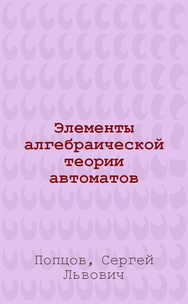 Элементы алгебраической теории автоматов : Учеб. пособие