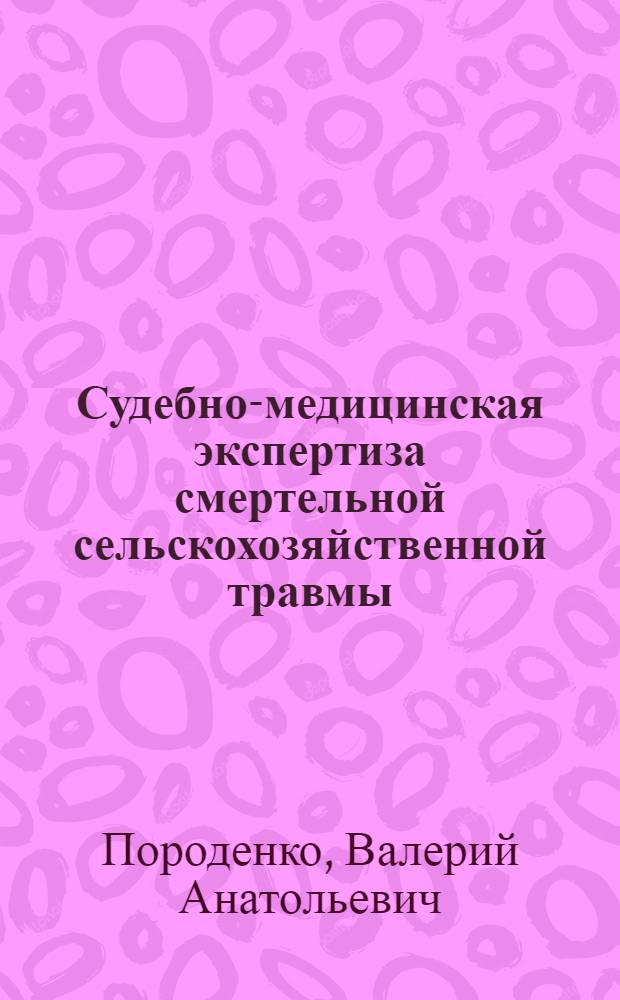 Судебно-медицинская экспертиза смертельной сельскохозяйственной травмы : (Разраб. эксперт. критериев и механизмов) : Автореф. дис. на соиск. учен. степ. к. м. н