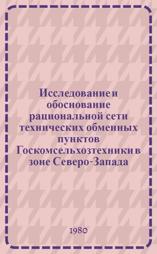Исследование и обоснование рациональной сети технических обменных пунктов Госкомсельхозтехники в зоне Северо-Запада : (На прим. Новгор. обл.) : Автореф. дис. на соиск. учен. степ. канд. техн. наук : (08.00.05)