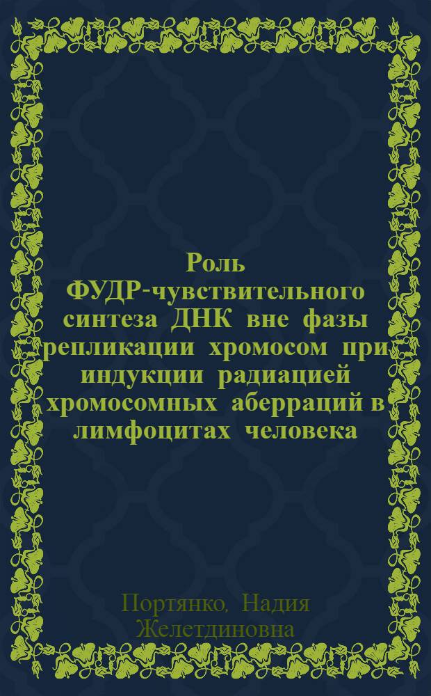 Роль ФУДР-чувствительного синтеза ДНК вне фазы репликации хромосом при индукции радиацией хромосомных аберраций в лимфоцитах человека, культивируемых in vitro : Автореф. дис. на соиск. учен. степ. канд. биол. наук : (03.00.15)