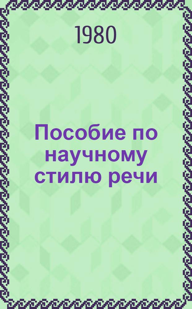 Пособие по научному стилю речи : Ввод.-предм. курс для студентов-иностранцев подгот. фак. вузов СССР