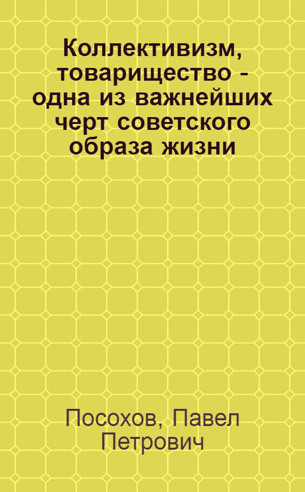 Коллективизм, товарищество - одна из важнейших черт советского образа жизни : Метод. разраб. в помощь пропагандистам парт. учебы